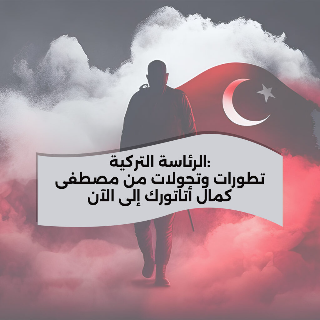 الرئاسة التركية: تطورات وتحولات من مصطفى كمال أتاتورك إلى الآن